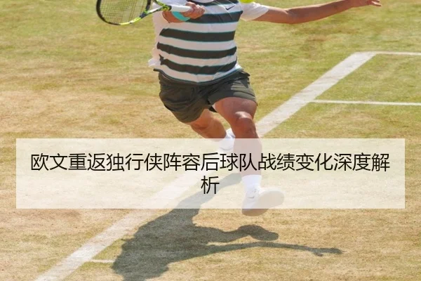 欧文重返独行侠阵容后球队战绩变化深度解析